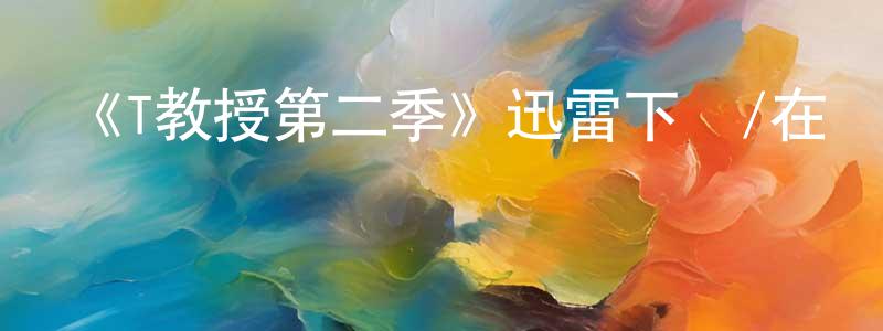 曹文輝的動漫綜藝大全,《T教授第二季》迅雷下載/在線觀看-都市情感-美劇天堂